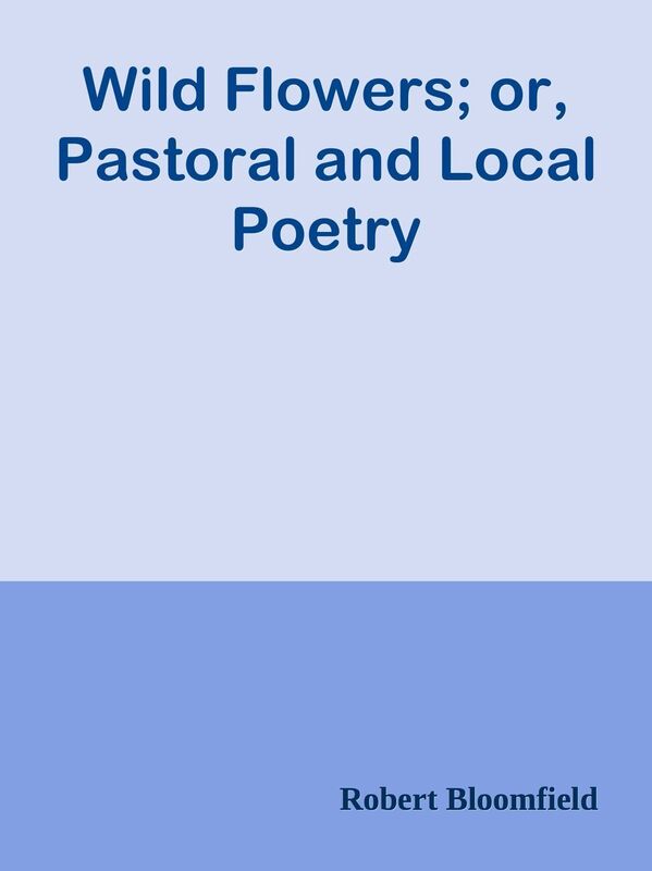 Wild Flowers; or, Pastoral and Local Poetry