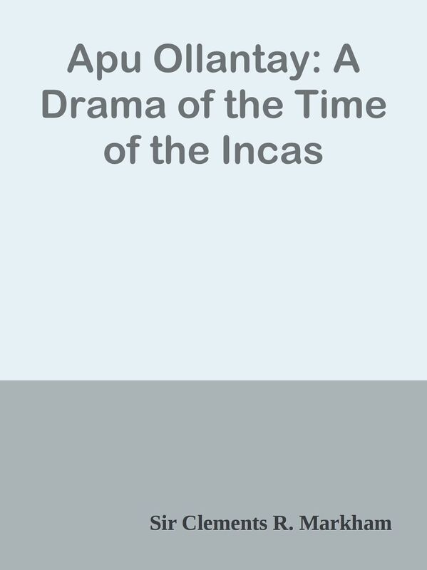Apu Ollantay: A Drama of the Time of the Incas