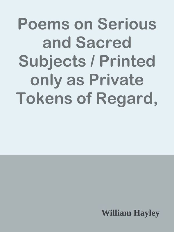 Poems on Serious and Sacred Subjects / Printed only as Private Tokens of Regard, for