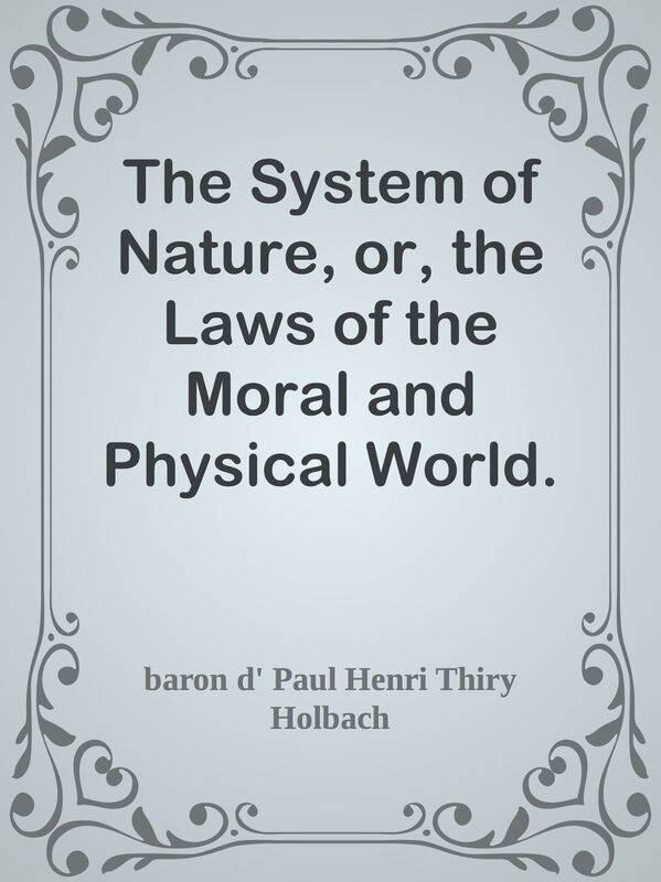 The System of Nature, or, the Laws of the Moral and Physical World. Volume 2
