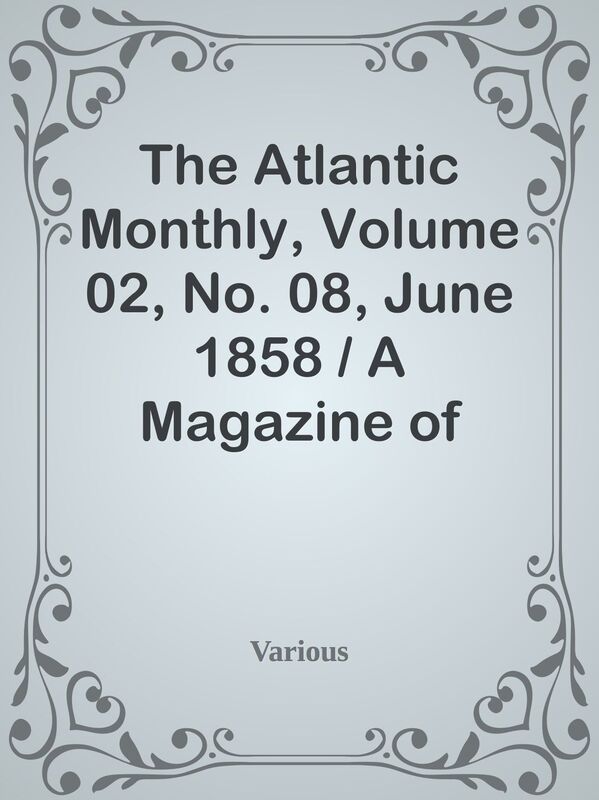 The Atlantic Monthly, Volume 02, No. 08, June 1858 / A Magazine of Literature, Art,