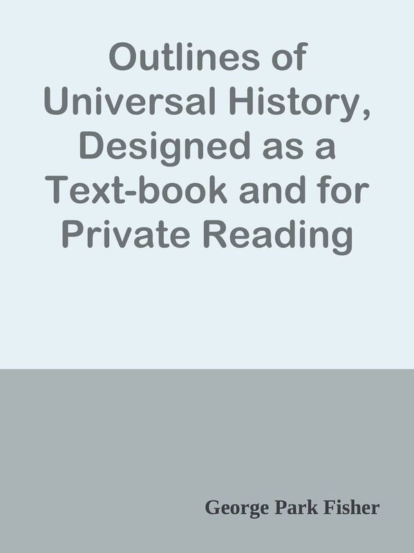 Outlines of Universal History, Designed as a Text-book and for Private Reading