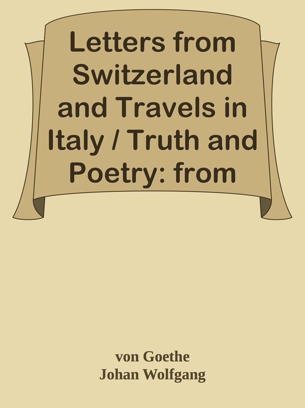 Letters from Switzerland and Travels in Italy / Truth and Poetry: from my own Life
