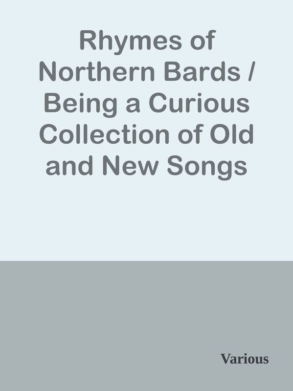 Rhymes of Northern Bards / Being a Curious Collection of Old and New Songs and Poems
