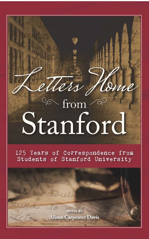 Letters Home from Stanford: 125 Years of Correspondence from Students of Stanford University