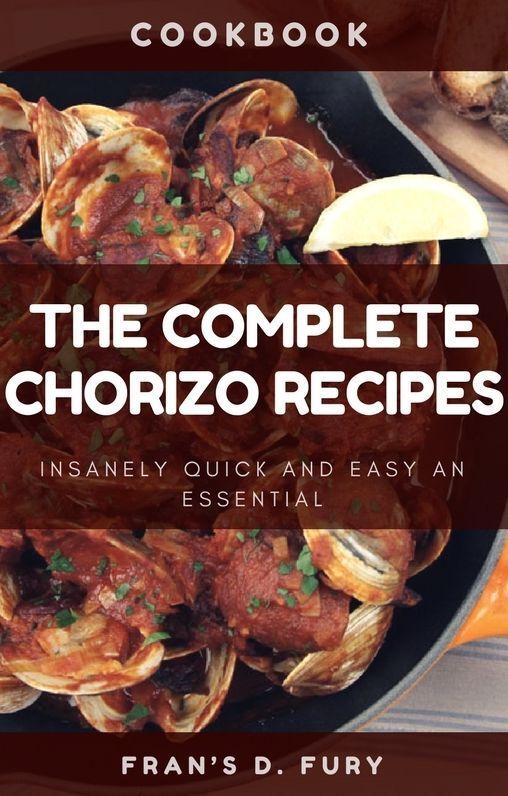 The Complete Chorizo Recipes: 101 Insanely Quick and Easy an Essential
