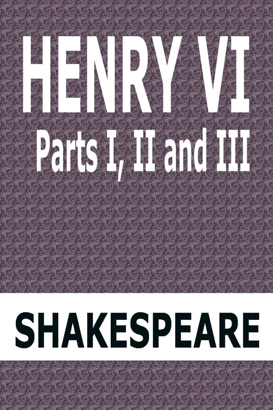 Henry VI Parts I, II and III by William Shakespeare