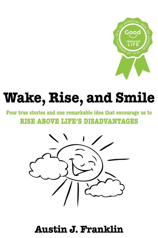 Wake, Rise, and Smile: Four True Stories and One Remarkable Idea Which Encourage Us to Rise Above Life's Disadvantages