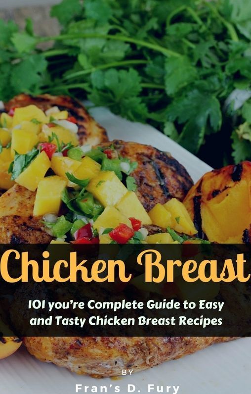 Chicken Breast: 101 youre Complete Guide to Easy and Tasty Chicken Breast Recipes