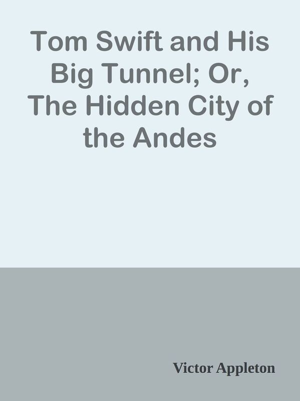 Tom Swift and His Big Tunnel; Or, The Hidden City of the Andes