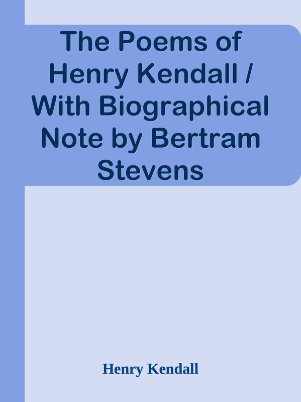 The Poems of Henry Kendall / With Biographical Note by Bertram Stevens