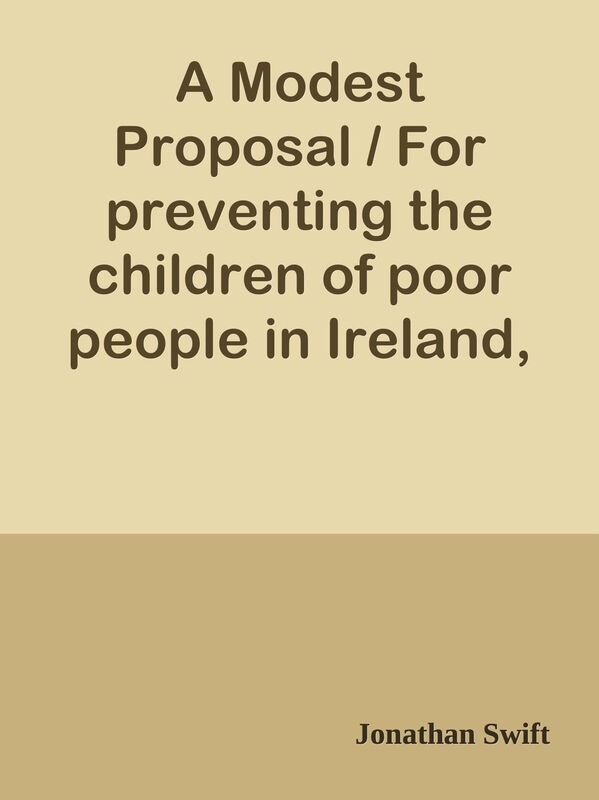 A Modest Proposal / For preventing the children of poor people in Ireland, from bein