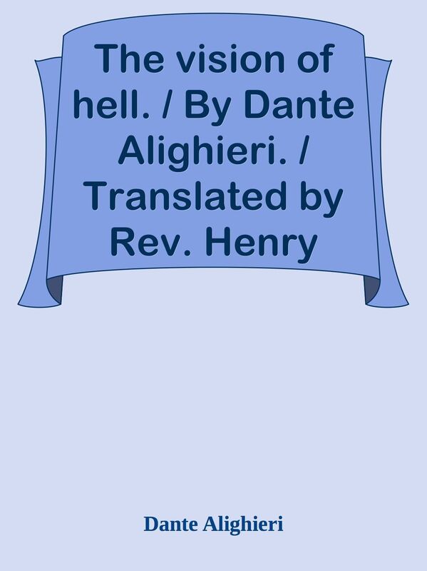 The vision of hell. / By Dante Alighieri. / Translated by Rev. Henry Francis Cary, M