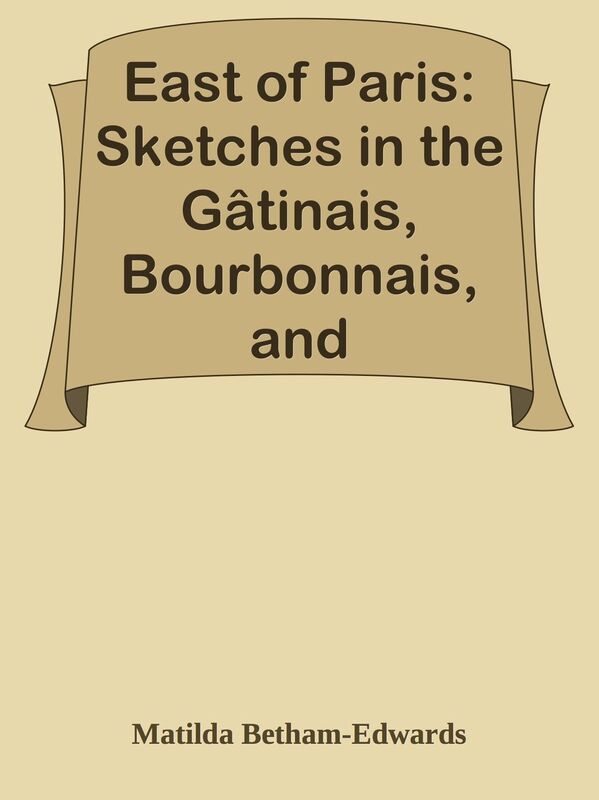 East of Paris: Sketches in the Gatinais, Bourbonnais, and Champagne
