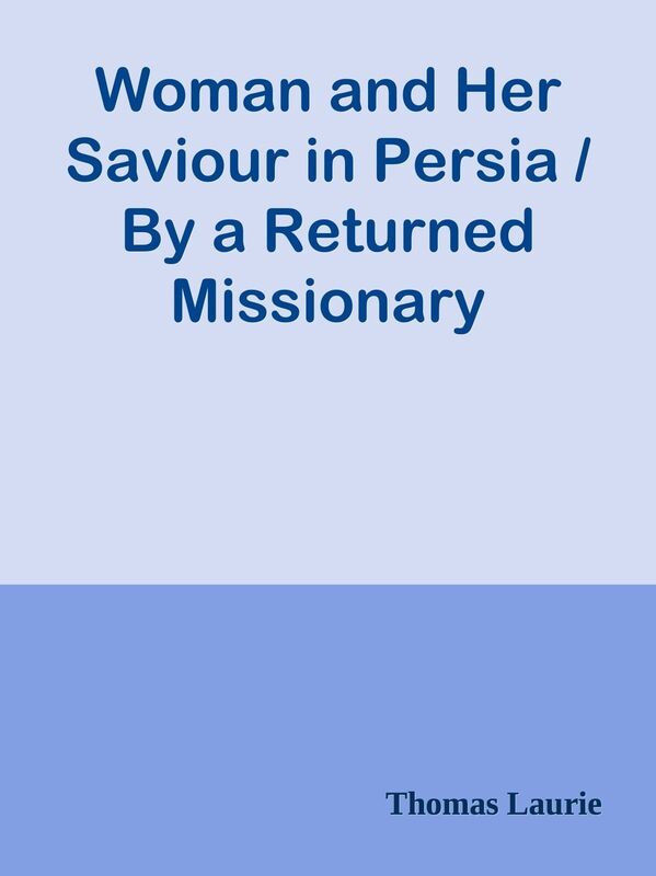 Woman and Her Saviour in Persia / By a Returned Missionary