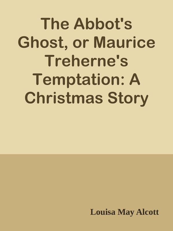 The Abbot's Ghost, or Maurice Treherne's Temptation: A Christmas Story