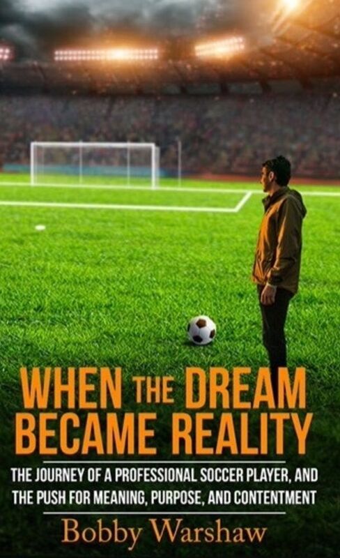 When the Dream Became Reality: The Journey of a Professional Soccer Player, and the Push for Meaning, Purpose, and Contentment