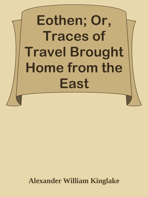 Eothen; Or, Traces of Travel Brought Home from the East