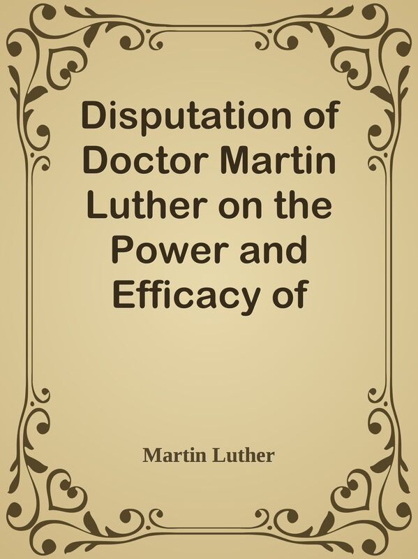 Disputation of Doctor Martin Luther on the Power and Efficacy of Indulgences