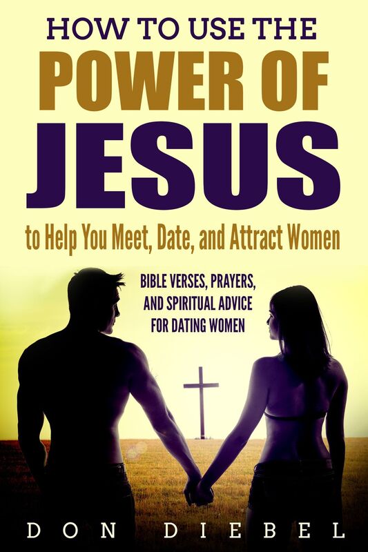 How to Use the Power of Jesus to Help You Meet, Date, and Attract Women: Bible Verses, Prayers, and Spiritual Advice for Dating Women