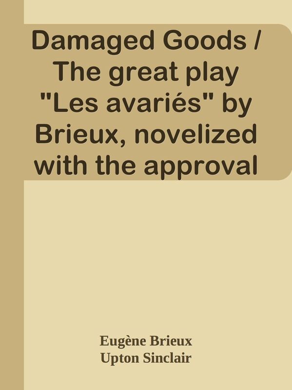 Damaged Goods / The great play "Les avaries" by Brieux, novelized with the approval