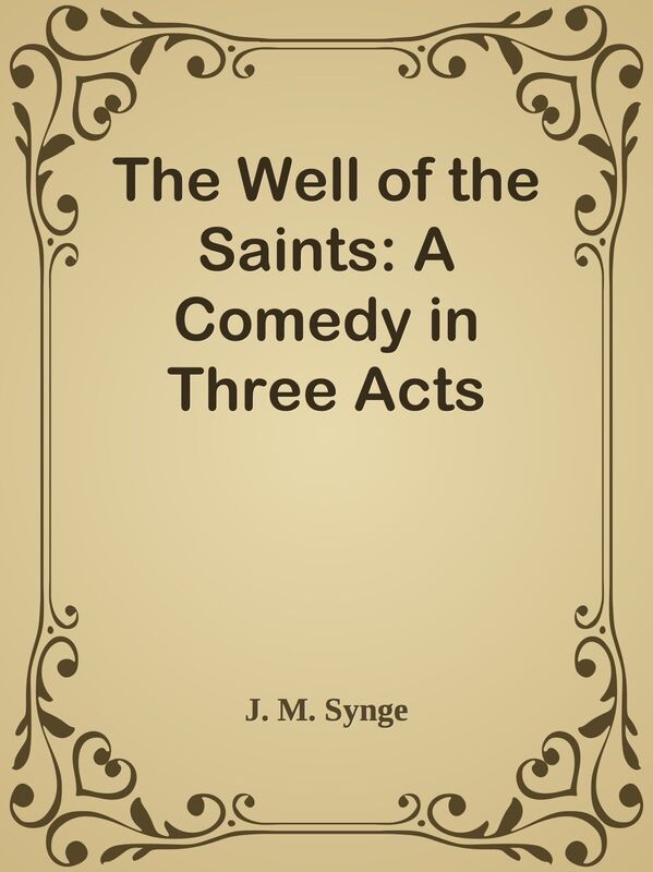 The Well of the Saints: A Comedy in Three Acts