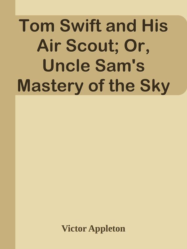 Tom Swift and His Air Scout; Or, Uncle Sam's Mastery of the Sky