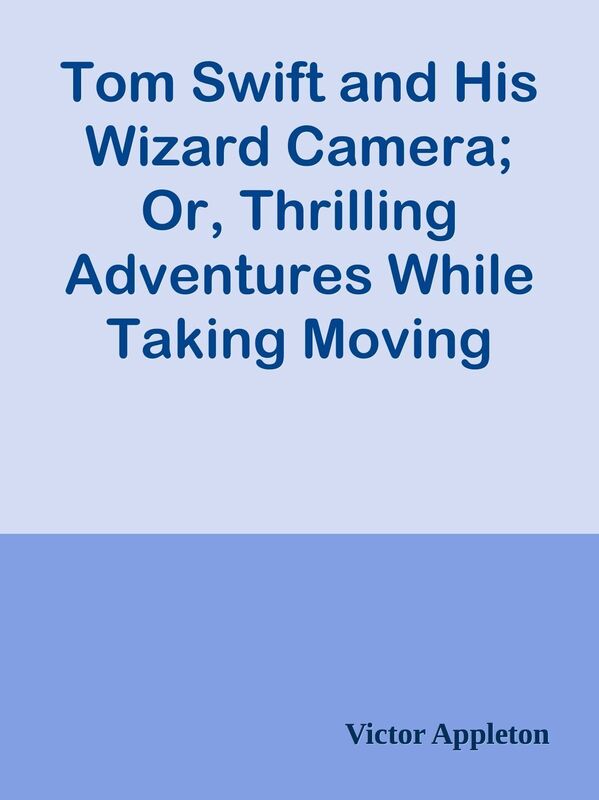 Tom Swift and His Wizard Camera; Or, Thrilling Adventures While Taking Moving Pictur