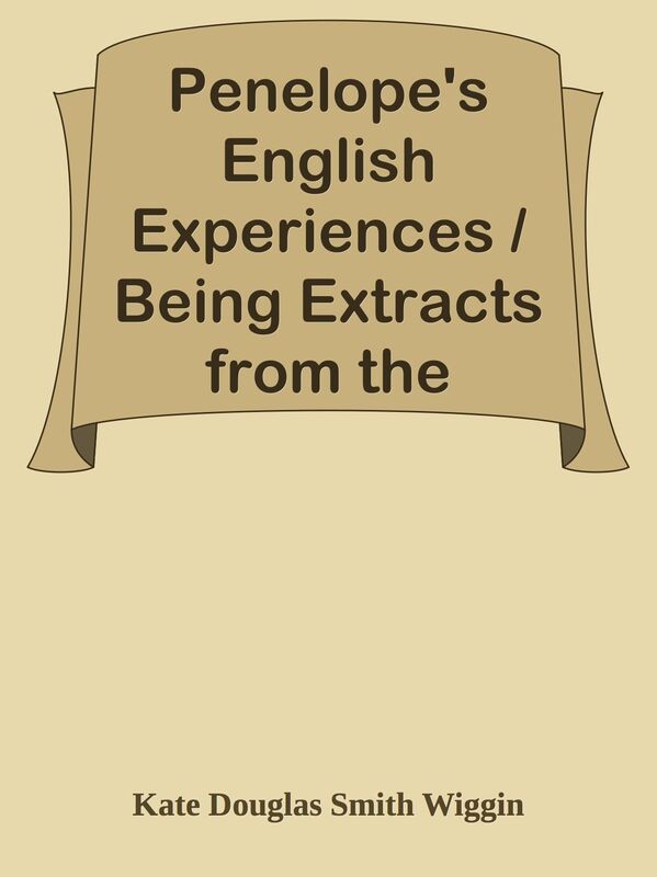 Penelope's English Experiences / Being Extracts from the Commonplace Book of Penelop