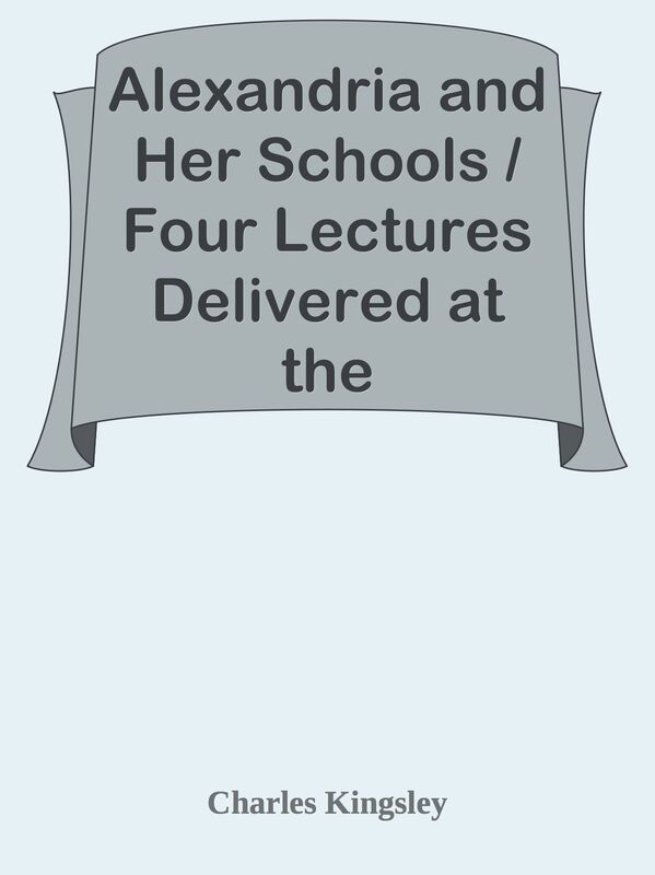 Alexandria and Her Schools / Four Lectures Delivered at the Philosophical Institutio