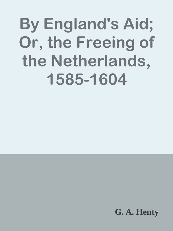By England's Aid; Or, the Freeing of the Netherlands, 1585-1604