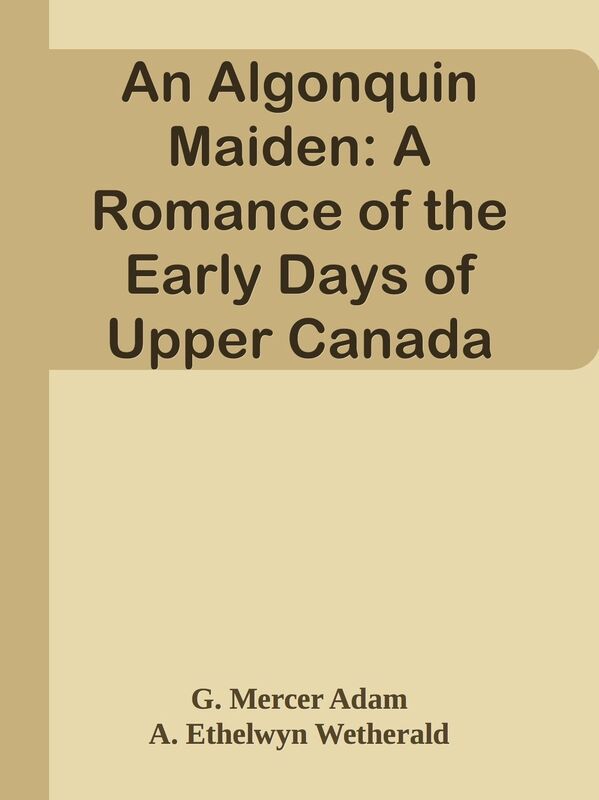 An Algonquin Maiden: A Romance of the Early Days of Upper Canada