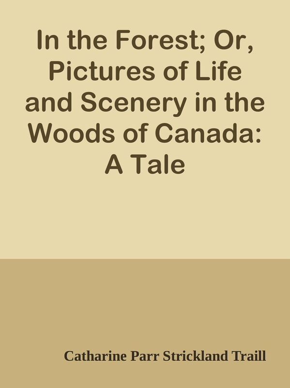 In the Forest; Or, Pictures of Life and Scenery in the Woods of Canada: A Tale