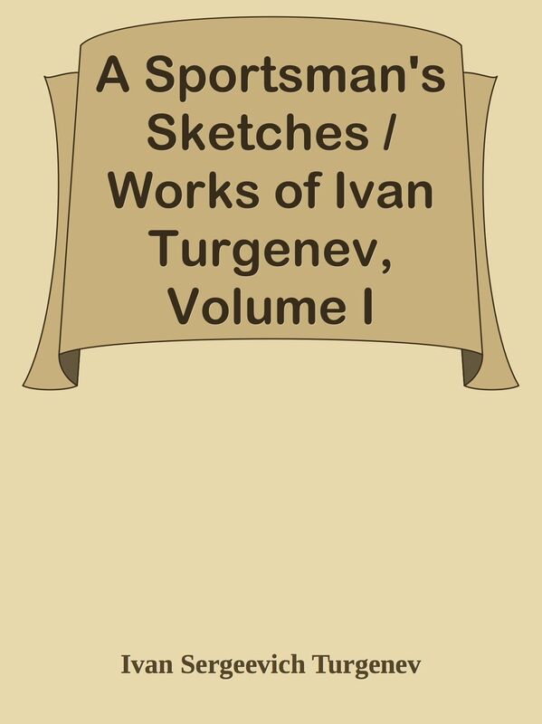 A Sportsman's Sketches / Works of Ivan Turgenev, Volume I