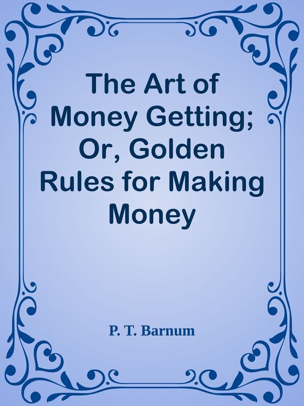 The Art of Money Getting; Or, Golden Rules for Making Money