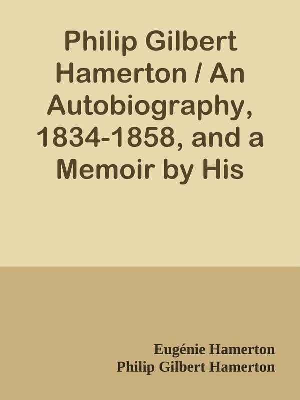 Philip Gilbert Hamerton / An Autobiography, 1834-1858, and a Memoir by His Wife, 185