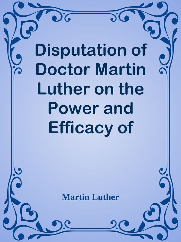 Disputation of Doctor Martin Luther on the Power and Efficacy of Indulgences