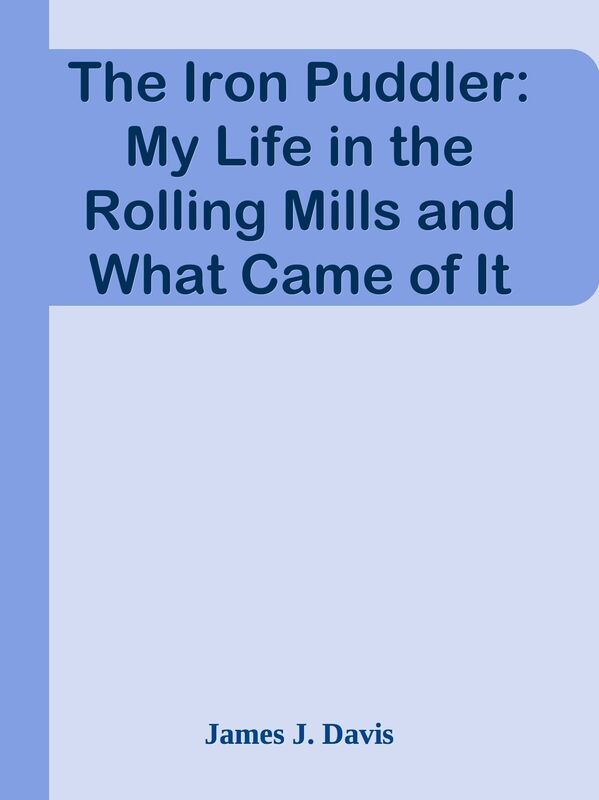 The Iron Puddler: My Life in the Rolling Mills and What Came of It