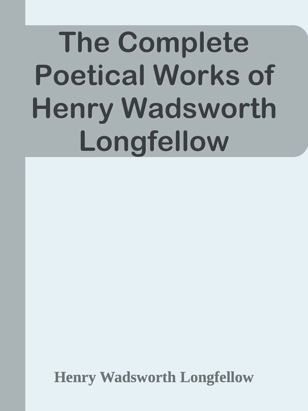 The Complete Poetical Works of Henry Wadsworth Longfellow