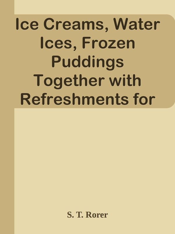 Ice Creams, Water Ices, Frozen Puddings Together with Refreshments for all Social Af
