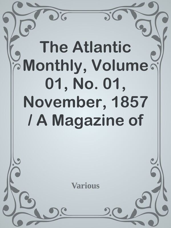 The Atlantic Monthly, Volume 01, No. 01, November, 1857 / A Magazine of Literature,