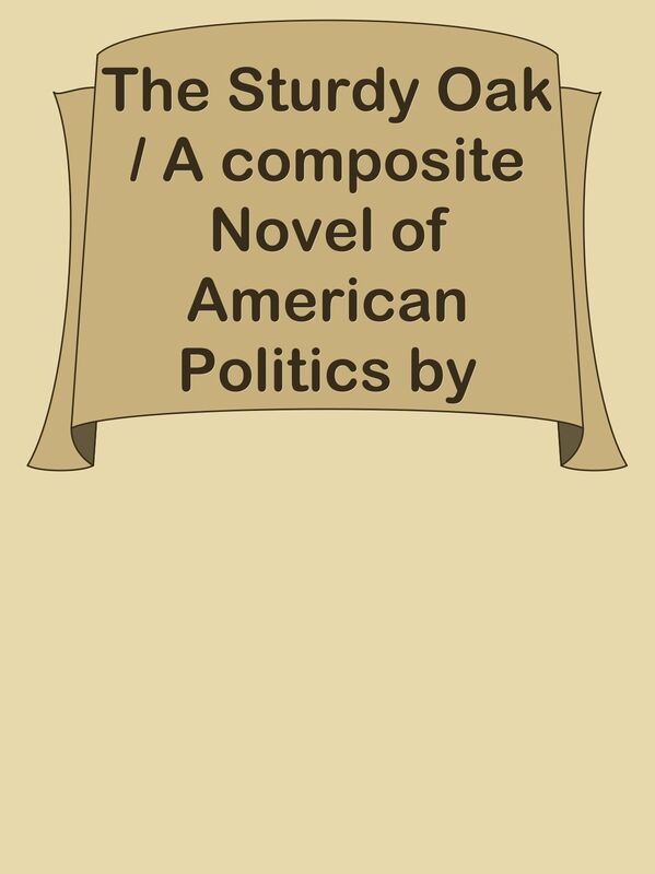 The Sturdy Oak / A composite Novel of American Politics by fourteen American authors