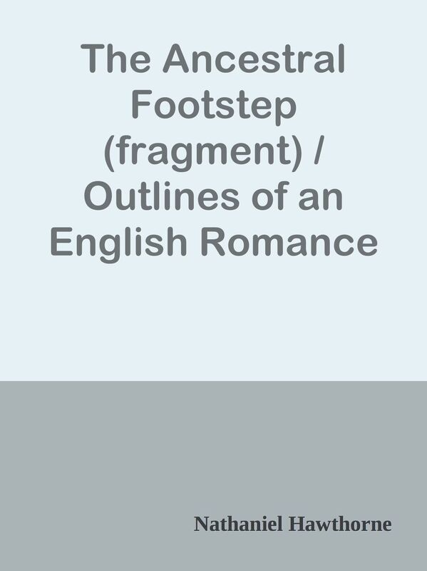 The Ancestral Footstep (fragment) / Outlines of an English Romance