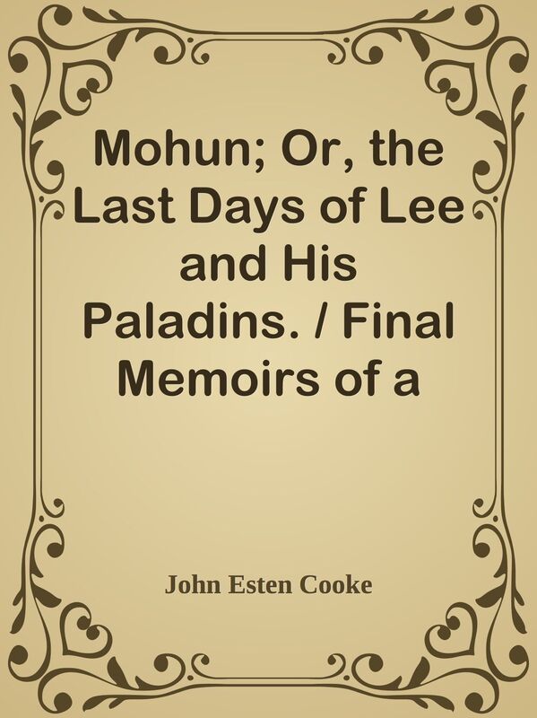Mohun; Or, the Last Days of Lee and His Paladins. / Final Memoirs of a Staff Officer