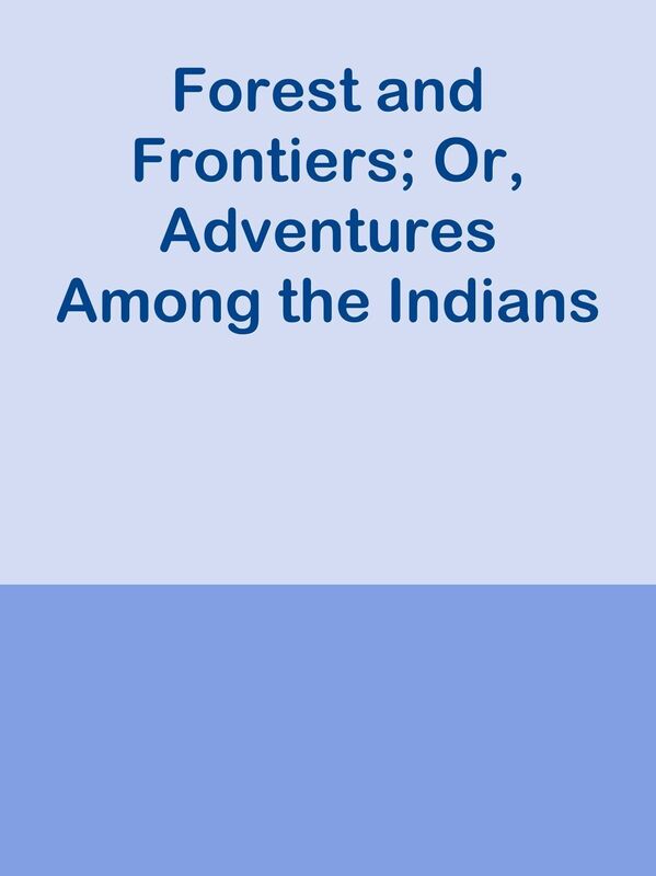 Forest and Frontiers; Or, Adventures Among the Indians