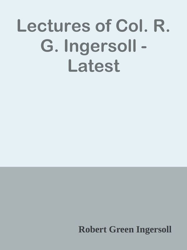 Lectures of Col. R. G. Ingersoll - Latest