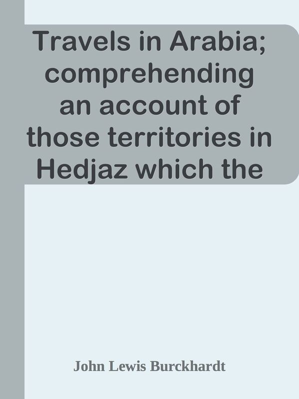 Travels in Arabia; comprehending an account of those territories in Hedjaz which the