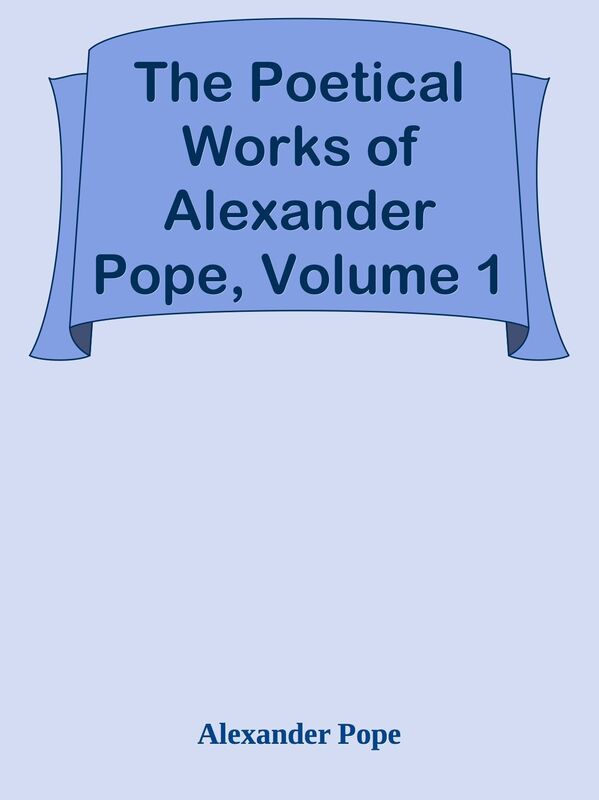 The Poetical Works of Alexander Pope, Volume 1