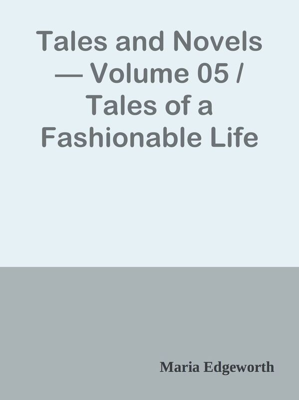 Tales and Novels Volume 05 / Tales of a Fashionable Life