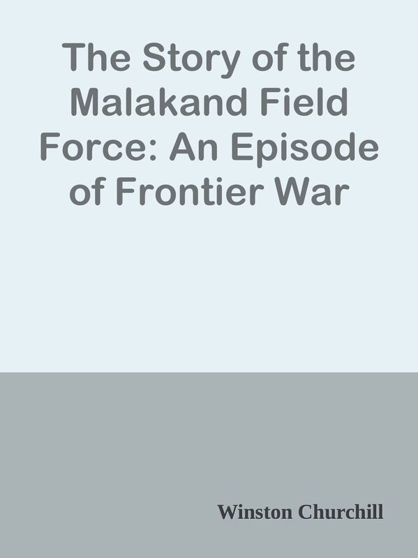 The Story of the Malakand Field Force: An Episode of Frontier War